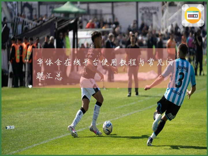 华体会在线平台使用教程与常见问题汇总