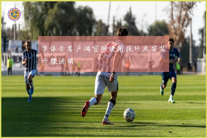 华体会客户端官网使用技巧及安装步骤说明