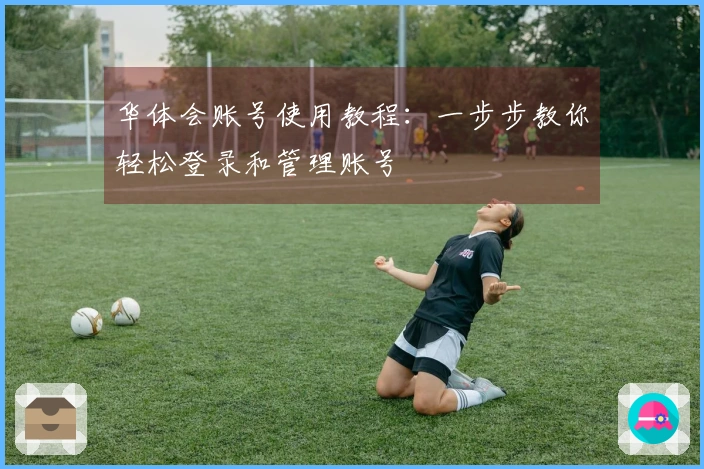 华体会账号使用教程：一步步教你轻松登录和管理账号