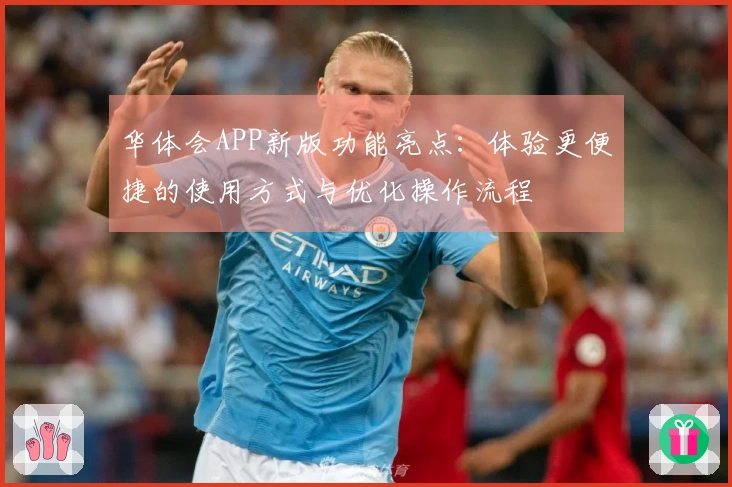 华体会APP新版功能亮点：体验更便捷的使用方式与优化操作流程