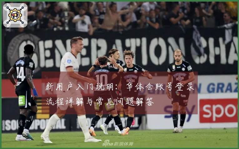 新用户入门说明：华体会账号登录流程详解与常见问题解答
