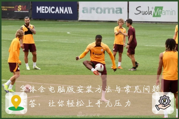 华体会电脑版安装方法与常见问题解答，让你轻松上手无压力