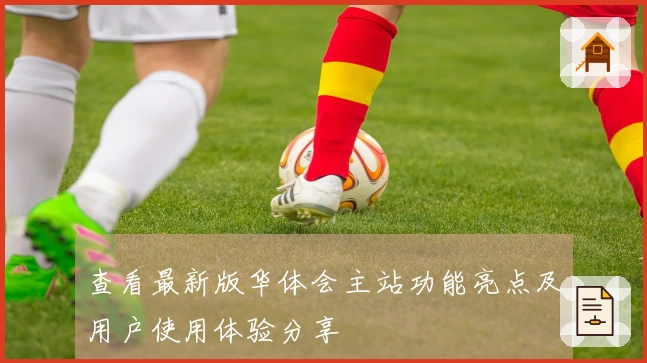 查看最新版华体会主站功能亮点及用户使用体验分享