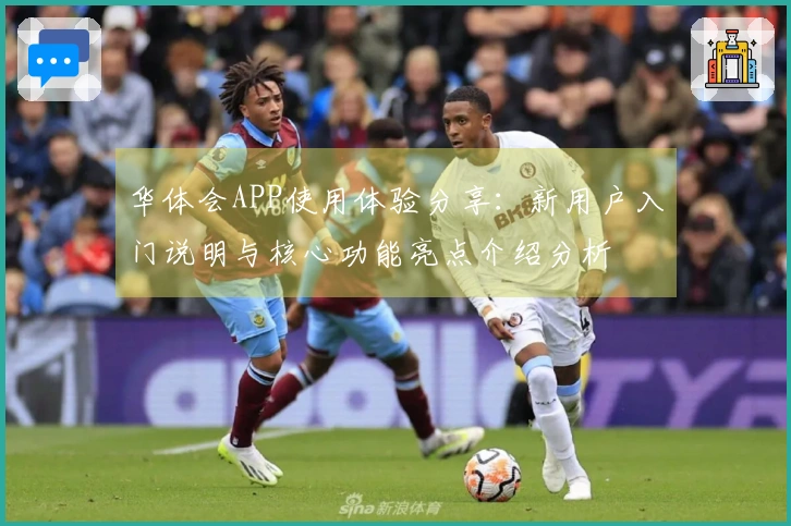 华体会APP使用体验分享：新用户入门说明与核心功能亮点介绍分析
