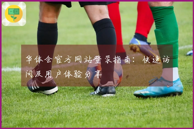 华体会官方网站登录指南：快速访问及用户体验分享