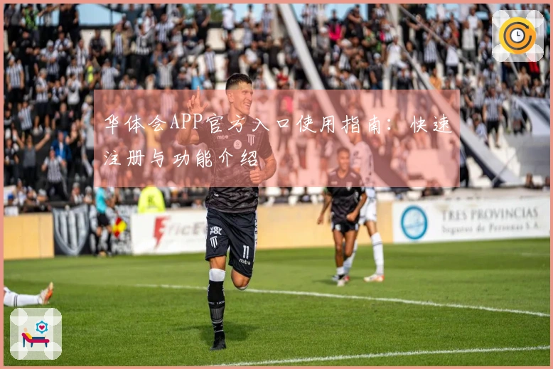 华体会APP官方入口使用指南：快速注册与功能介绍