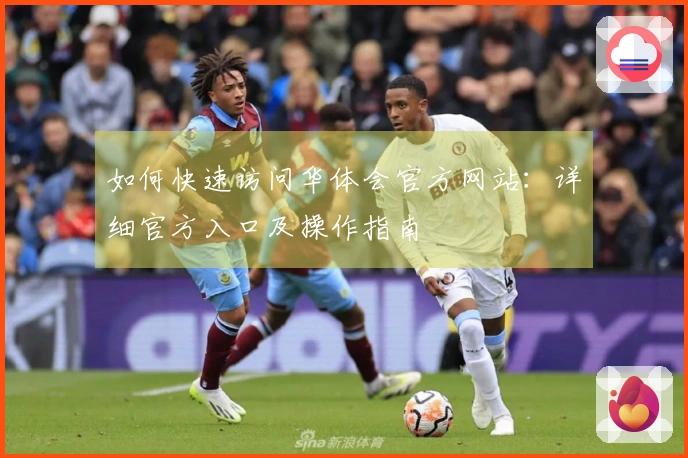 如何快速访问华体会官方网站：详细官方入口及操作指南