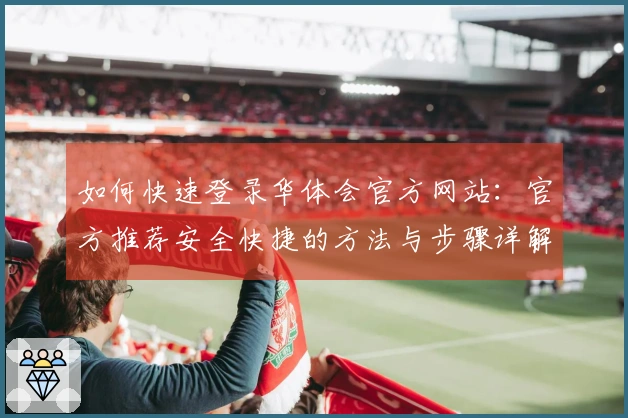 如何快速登录华体会官方网站：官方推荐安全快捷的方法与步骤详解